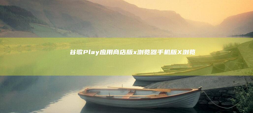 谷歌Play应用商店版x浏览器手机版-X浏览器-v4.3.2纯净优化极简版-安卓-谷歌Play应用商店版-安卓-v4.3.2纯净优化极简版-X浏览器